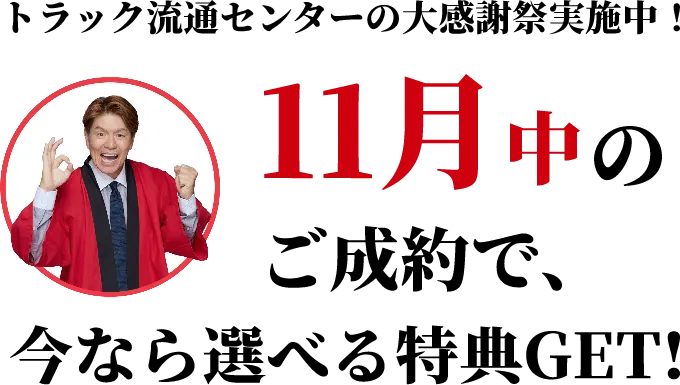 トラック流通センターの大感謝祭実施中!11月中のご成約で、今なら選べる得点GET!