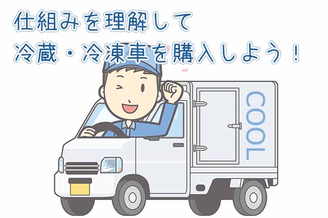 仕組みを理解して中古の冷蔵・冷凍車を購入しよう