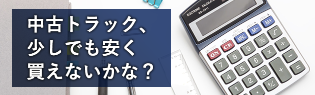 中古トラックを少しでも安く購入するテクニック!