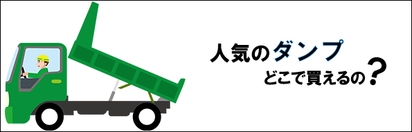 トラック初心者必読!ダンプなどの中古トラックってどこで買えるの?